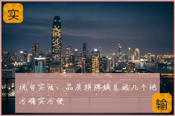 说句实话,品质棋牌娱乐这几个地方确实方便