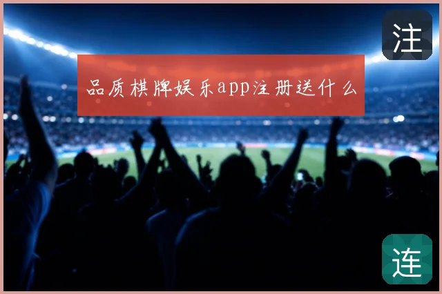 品质棋牌娱乐app注册送什么