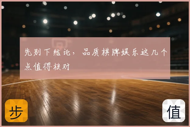 先别下结论,品质棋牌娱乐这几个点值得核对