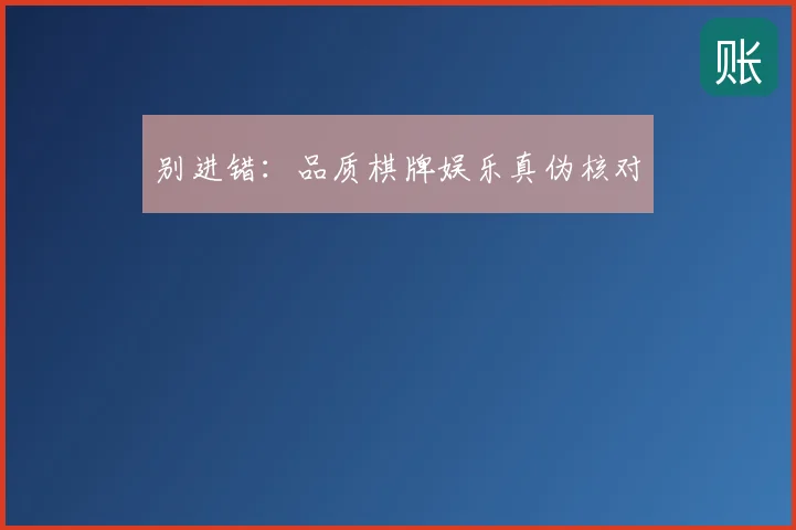 别进错:品质棋牌娱乐真伪核对